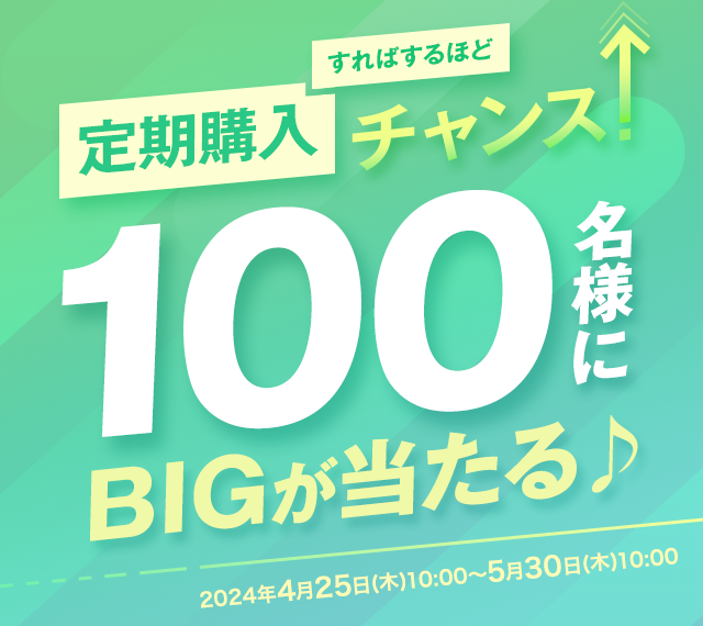 定期購入すればするほどチャンス！100名様にBIGが当たる♪