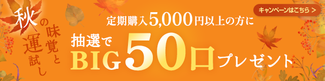 秋の味覚と運試し！定期購入5,000円以上の方に、抽選でBIG50口プレゼント